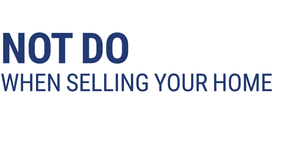 Things You Should NOT Do When Selling Your Home