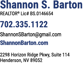 Shannon S. Barton REALTOR® Lic# BS.0146654 702.335.1122 ShannonSBarton@gmail.com ShannonBarton.com 2298 Horizon Ridge...